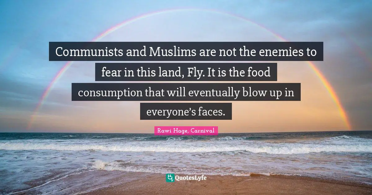 Communists and Muslims are not the enemies to fear in this land, Fly. It is the food consumption that will eventually blow up in everyone’s faces.