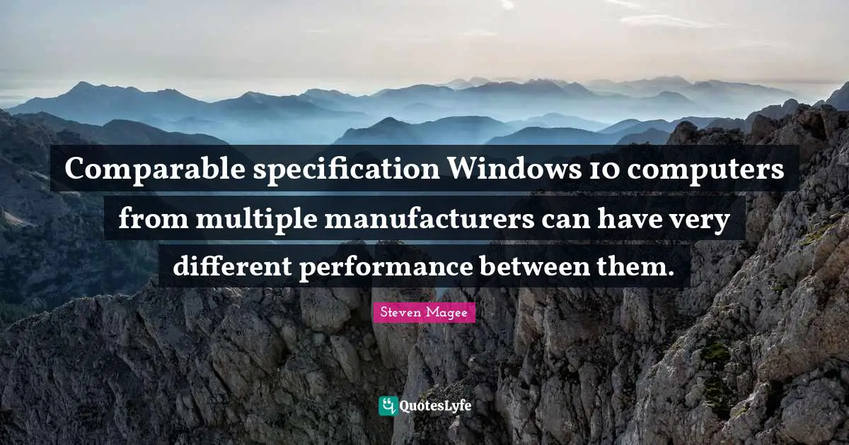 Computers Quotes: "Comparable specification Windows 10 computers from multiple manufacturers can have very different performance between them."