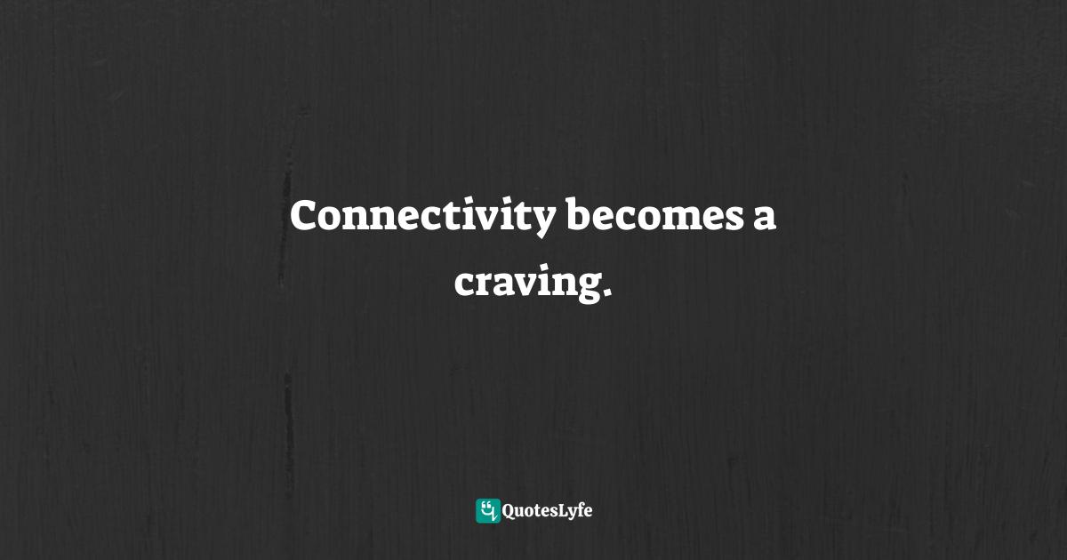 Connectivity becomes a craving.