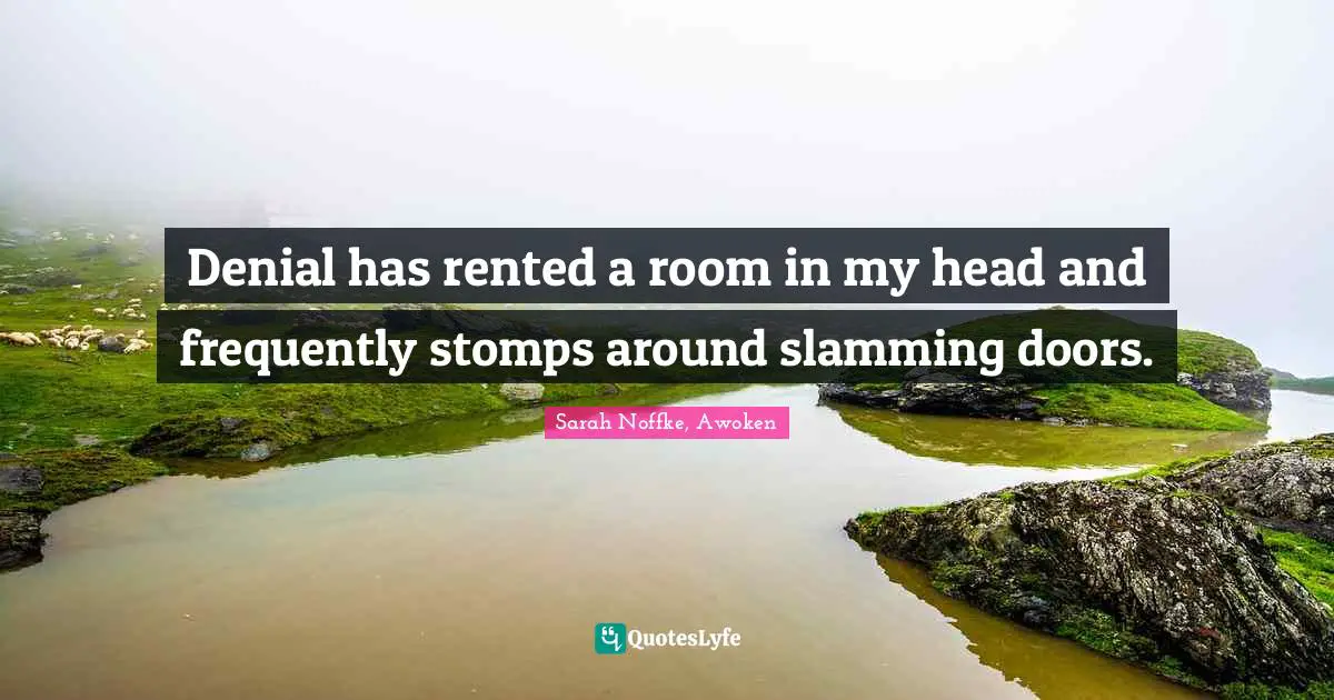 Sarah Noffke, Awoken Quotes: "Denial has rented a room in my head and frequently stomps around slamming doors."