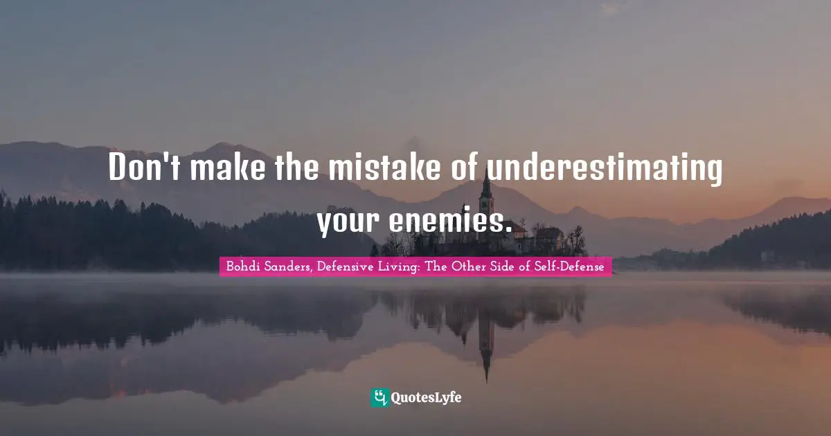 Don't make the mistake of underestimating your enemies.