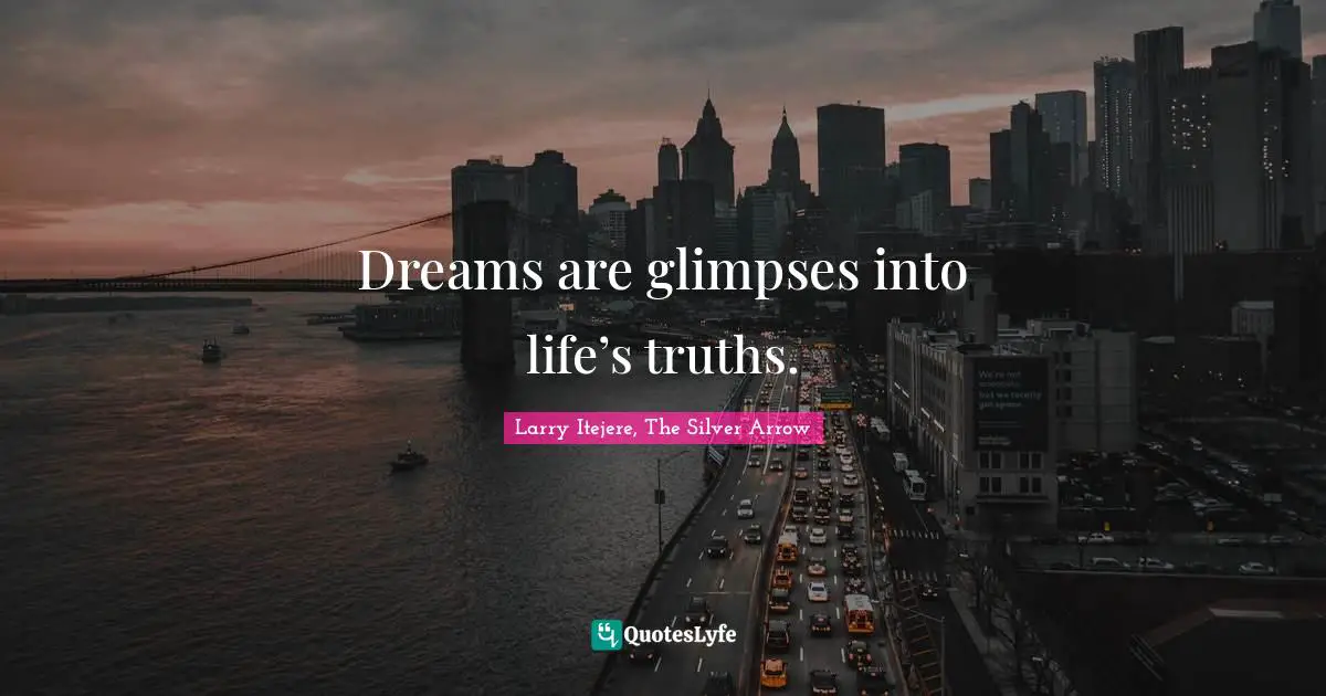 Larry Itejere, The Silver Arrow Quotes: "Dreams are glimpses into life’s truths."
