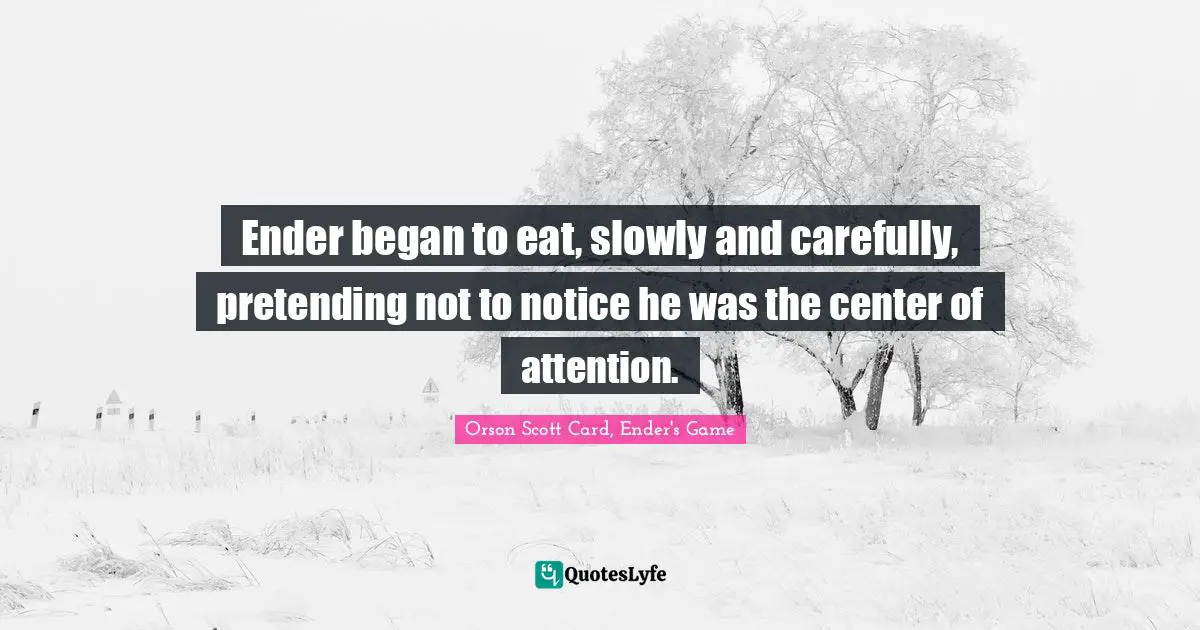 Orson Scott Card, Ender's Game Quotes: "Ender began to eat, slowly and carefully, pretending not to notice he was the center of attention."