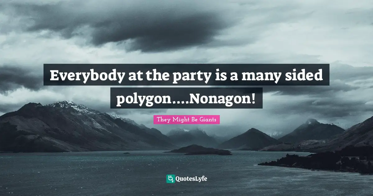 Everybody at the party is a many sided polygon....Nonagon!