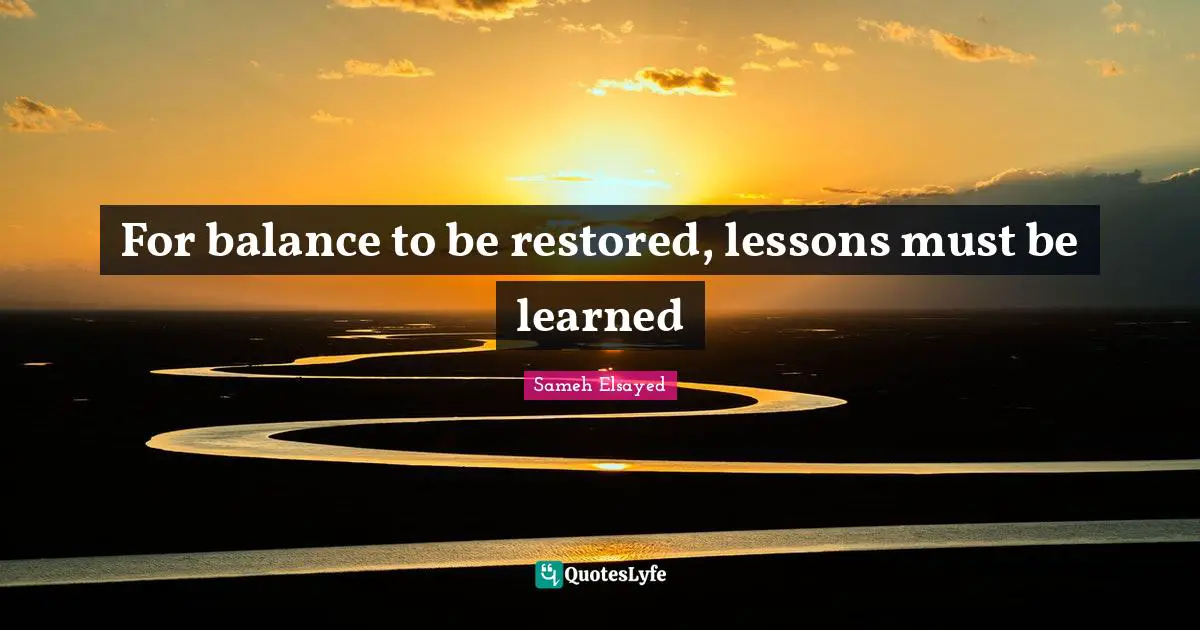 Sameh Elsayed Quotes: "For balance to be restored, lessons must be learned"