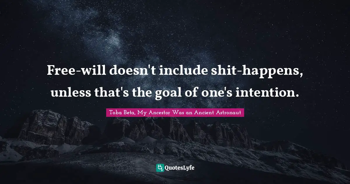 Free-will doesn't include shit-happens, unless that's the goal of one's intention.