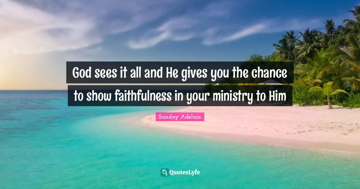 God sees it all and He gives you the chance to show faithfulness in your ministry to Him
