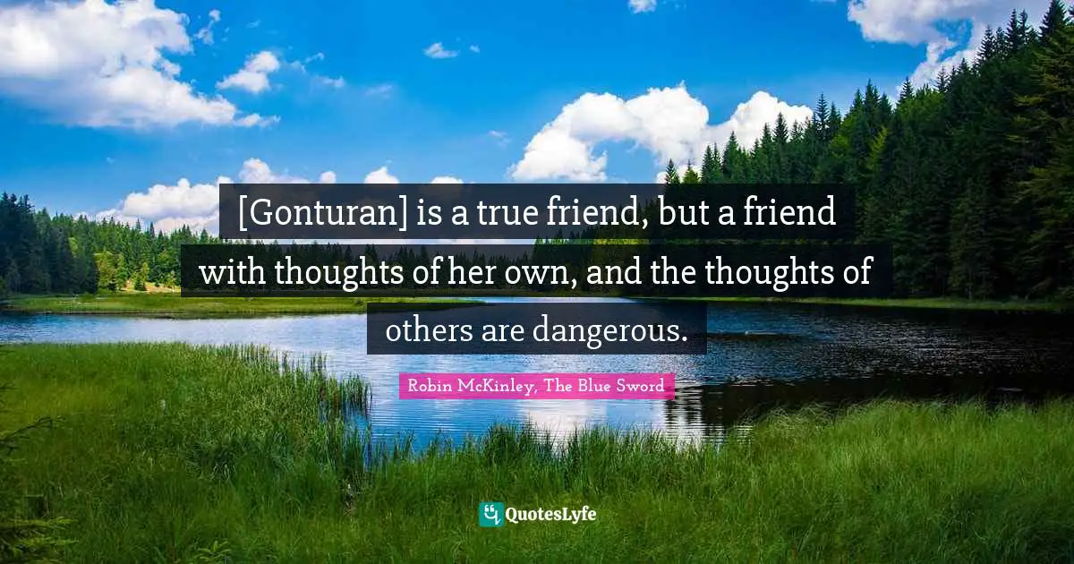 Swords Quotes: "[Gonturan] is a true friend, but a friend with thoughts of her own, and the thoughts of others are dangerous."