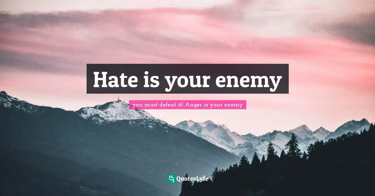 Hate is your enemy