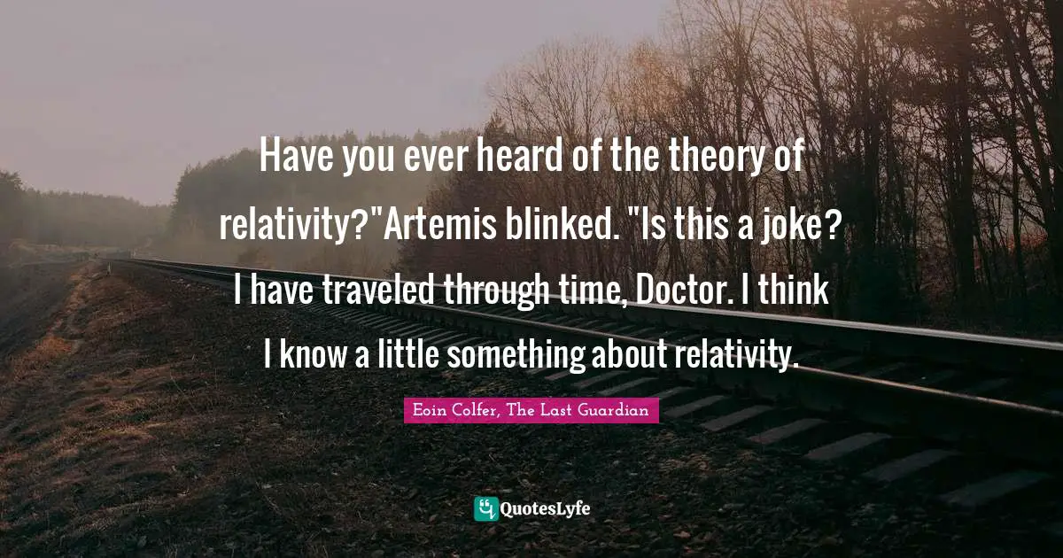 Have you ever heard of the theory of relativity?"Artemis blinked. "Is this a joke? I have traveled through time, Doctor. I think I know a little something about relativity.