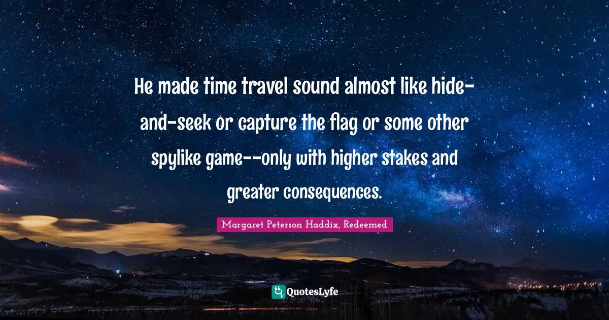 He made time travel sound almost like hide-and-seek or capture the flag or some other spylike game--only with higher stakes and greater consequences.