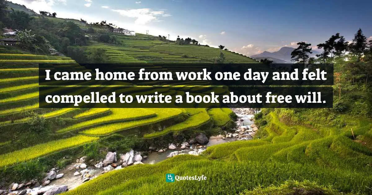 I came home from work one day and felt compelled to write a book about free will.