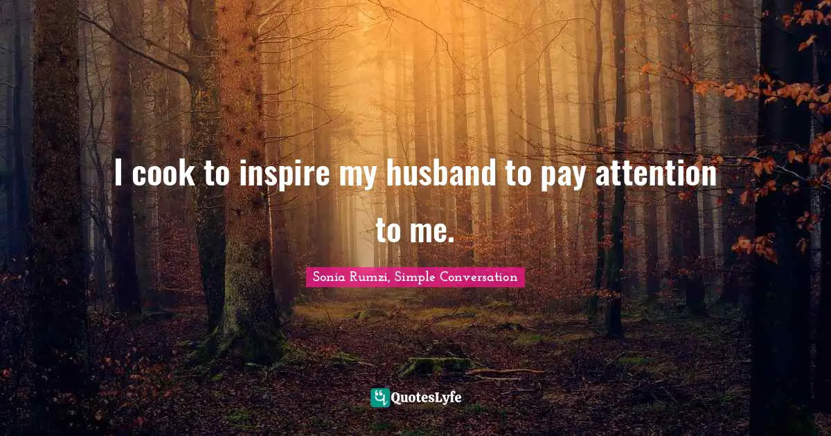 I cook to inspire my husband to pay attention to me.