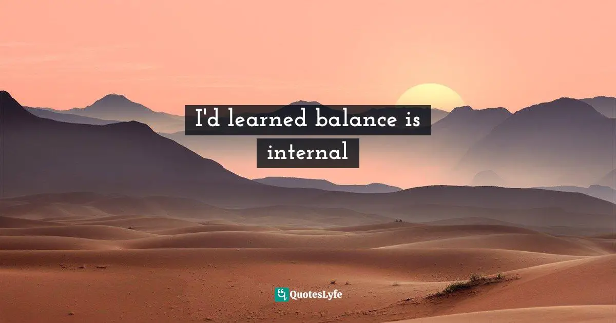 I'd learned balance is internal