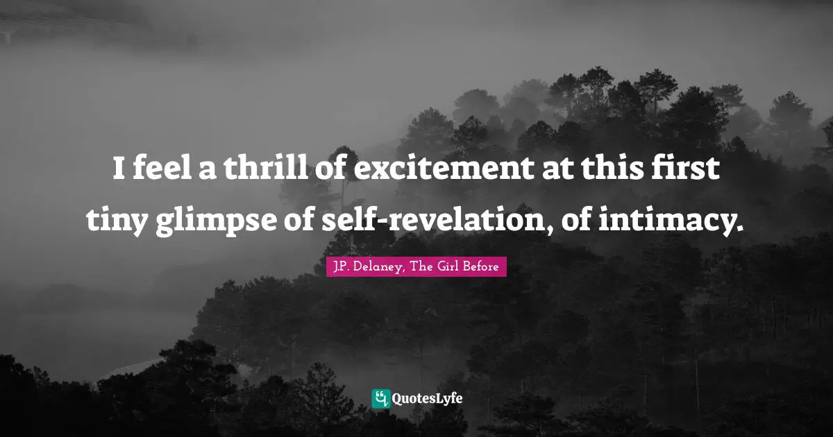 I feel a thrill of excitement at this first tiny glimpse of self-revelation, of intimacy.