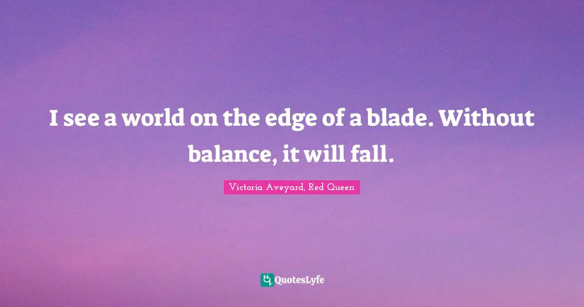 I see a world on the edge of a blade. Without balance, it will fall.
