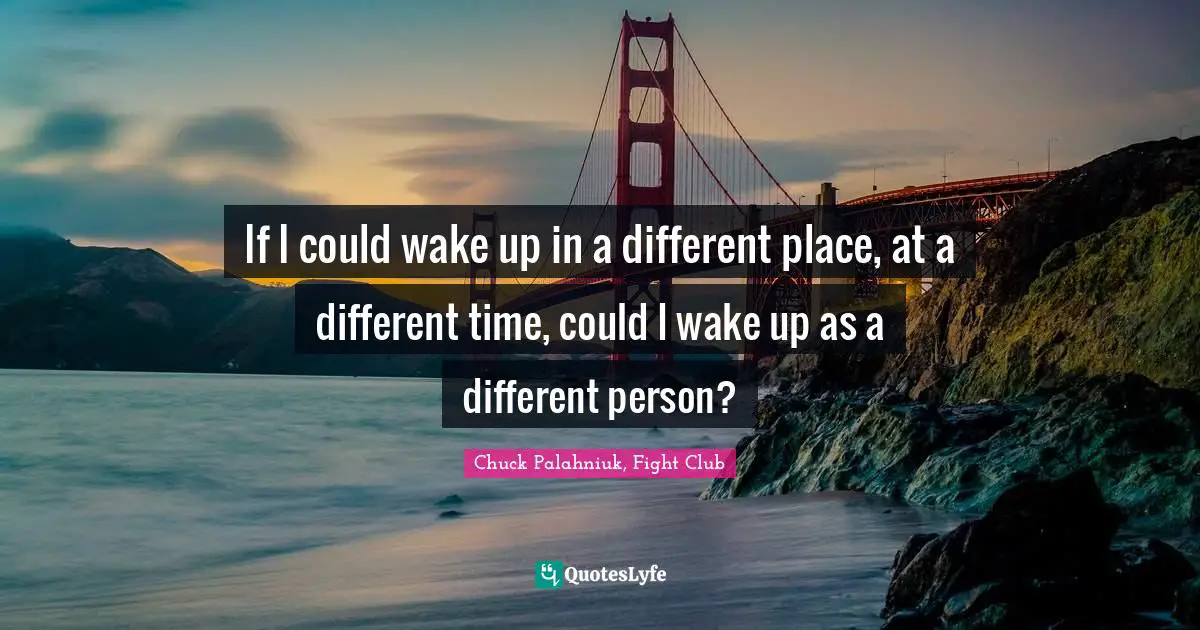 Chuck Palahniuk, Fight Club Quotes: If I could wake up in a different place, at a different time, could I wake up as a different person?