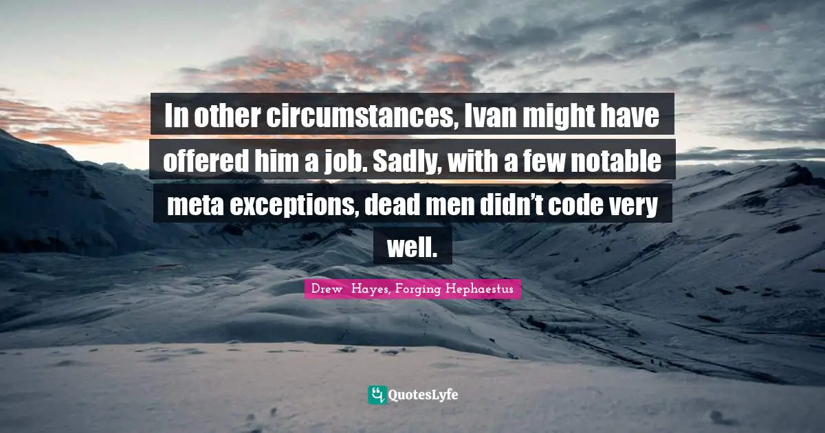 Drew  Hayes, Forging Hephaestus Quotes: "In other circumstances, Ivan might have offered him a job. Sadly, with a few notable meta exceptions, dead men didn’t code very well."