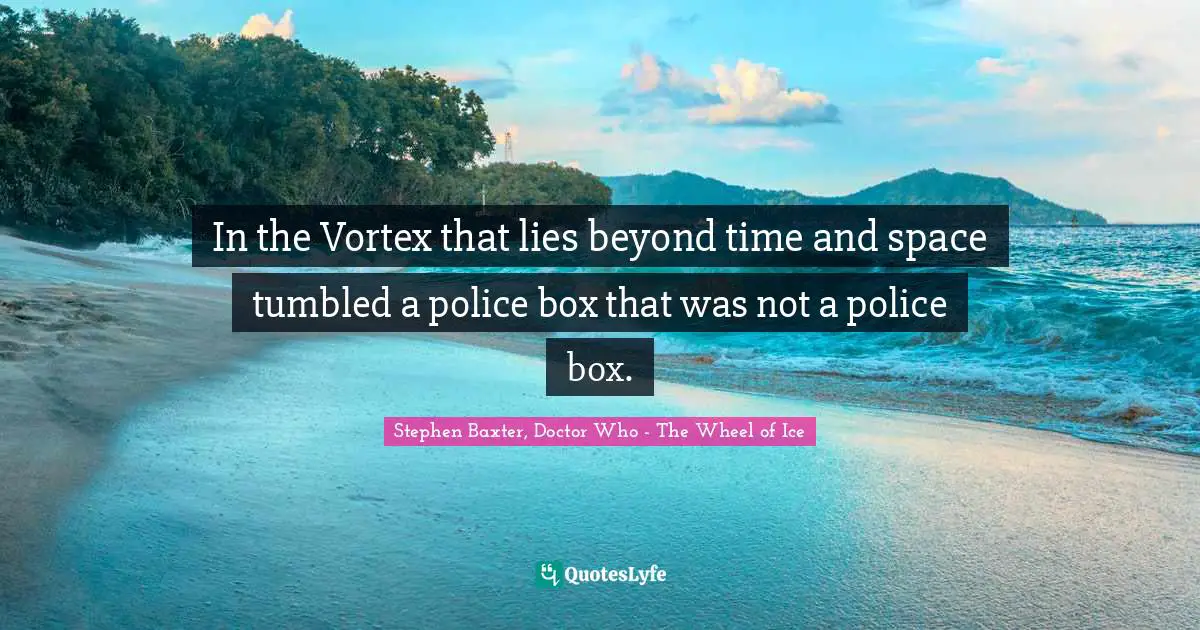 Time Travel Quotes: "In the Vortex that lies beyond time and space tumbled a police box that was not a police box."