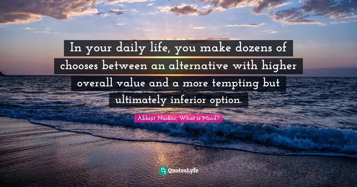 In your daily life, you make dozens of chooses between an alternative with higher overall value and a more tempting but ultimately inferior option.