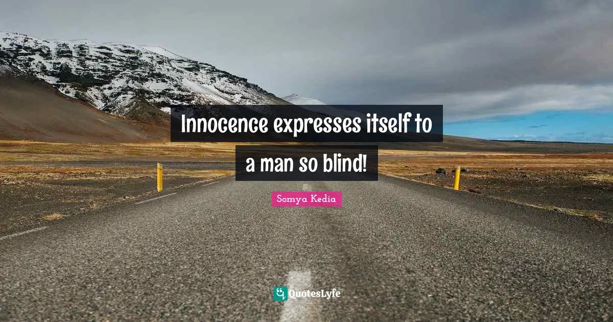 Innocence expresses itself to a man so blind!