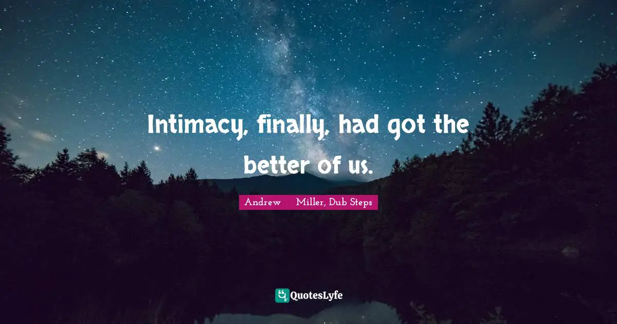 Intimacy, finally, had got the better of us.