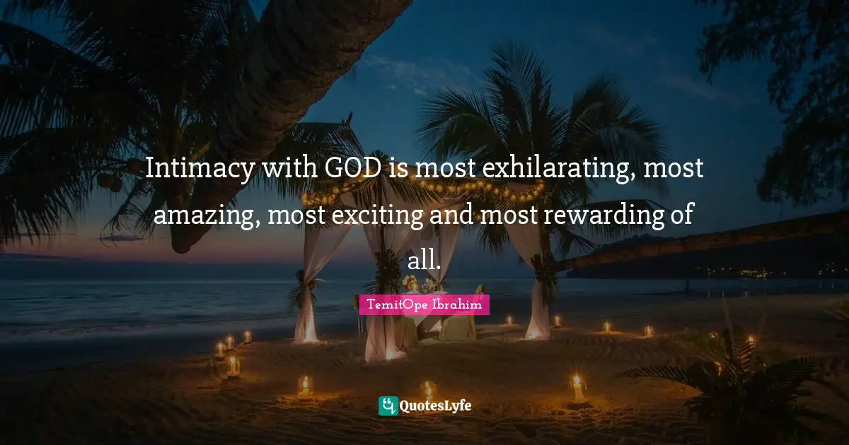 TemitOpe Ibrahim Quotes: "Intimacy with GOD is most exhilarating, most amazing, most exciting and most rewarding of all."