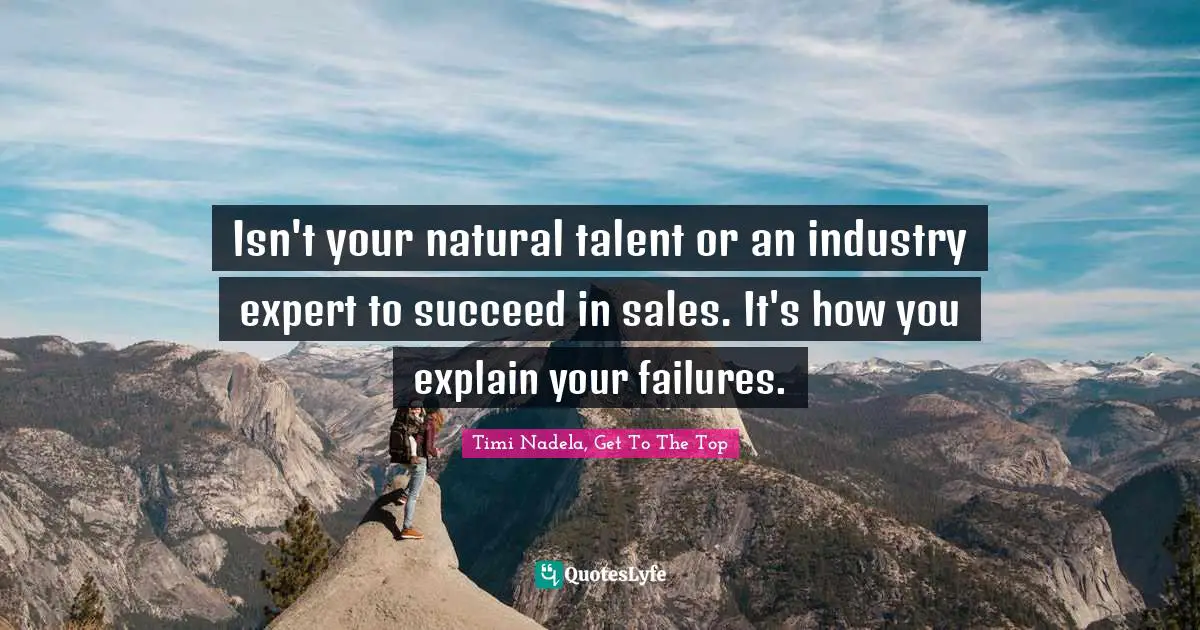 Isn't your natural talent or an industry expert to succeed in ‪‎sales‬. It's how you explain your failures.