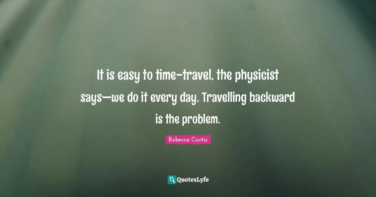 It is easy to time-travel, the physicist says—we do it every day. Travelling backward is the problem.