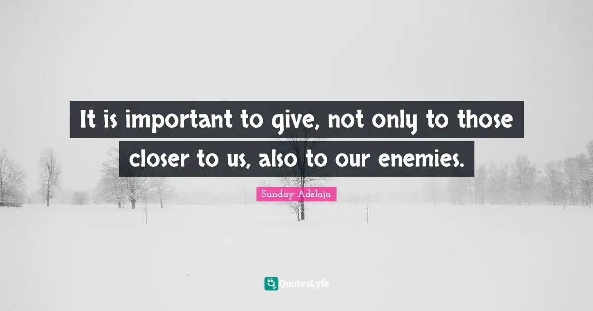 It is important to give, not only to those closer to us, also to our enemies.