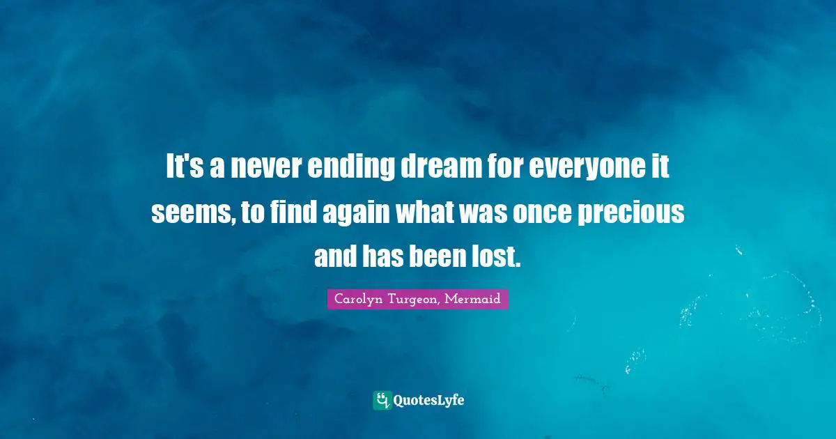It's a never ending dream for everyone it seems, to find again what was once precious and has been lost.