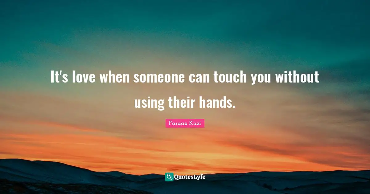 It's love when someone can touch you without using their hands.