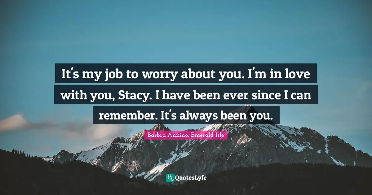 It's my job to worry about you. I'm in love with you, Stacy. I have been ever since I can remember. It's always been you.