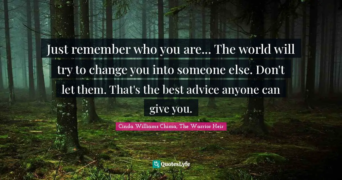 Fantasy Fiction Quotes: "Just remember who you are... The world will try to change you into someone else. Don't let them. That's the best advice anyone can give you."