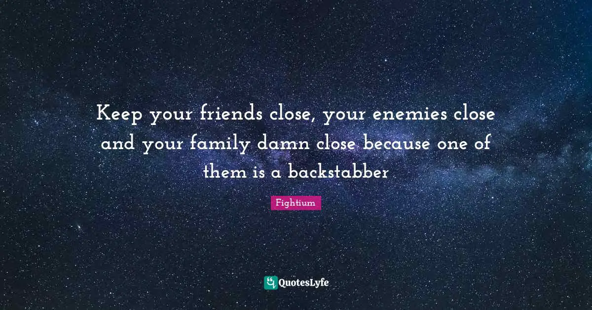 Keep your friends close, your enemies close and your family damn close because one of them is a backstabber