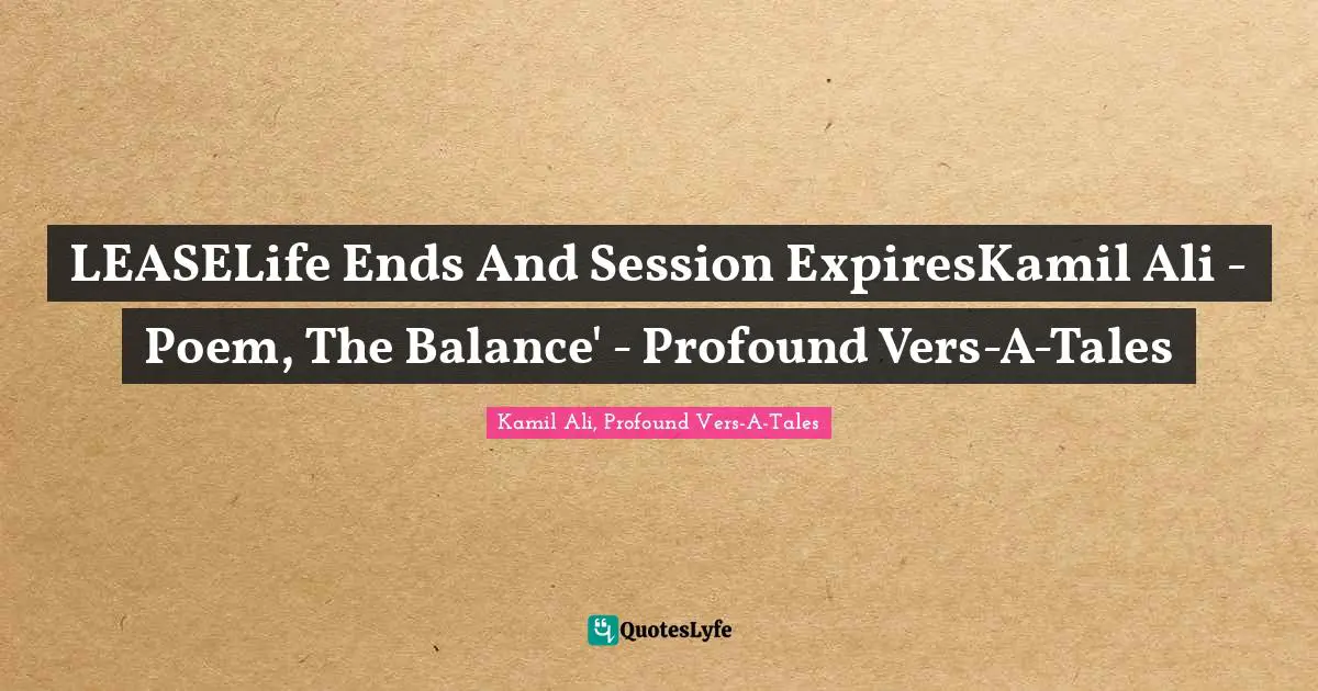 Kamil Ali Quotes: "LEASELife Ends And Session ExpiresKamil Ali - Poem, The Balance' - Profound Vers-A-Tales"