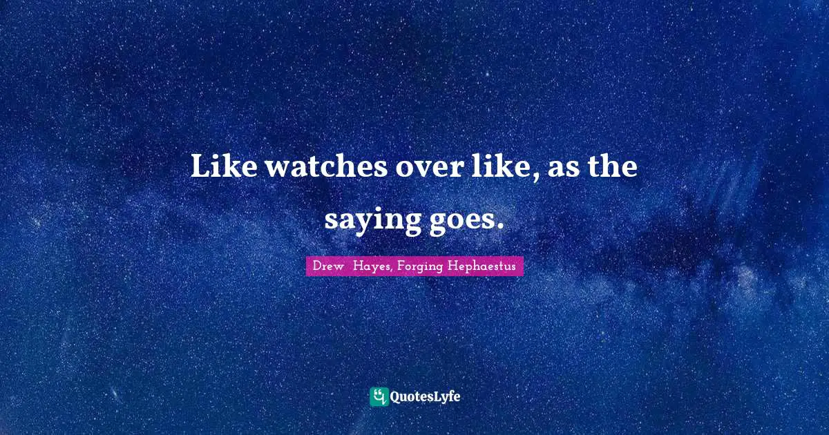 Drew  Hayes, Forging Hephaestus Quotes: "Like watches over like, as the saying goes."