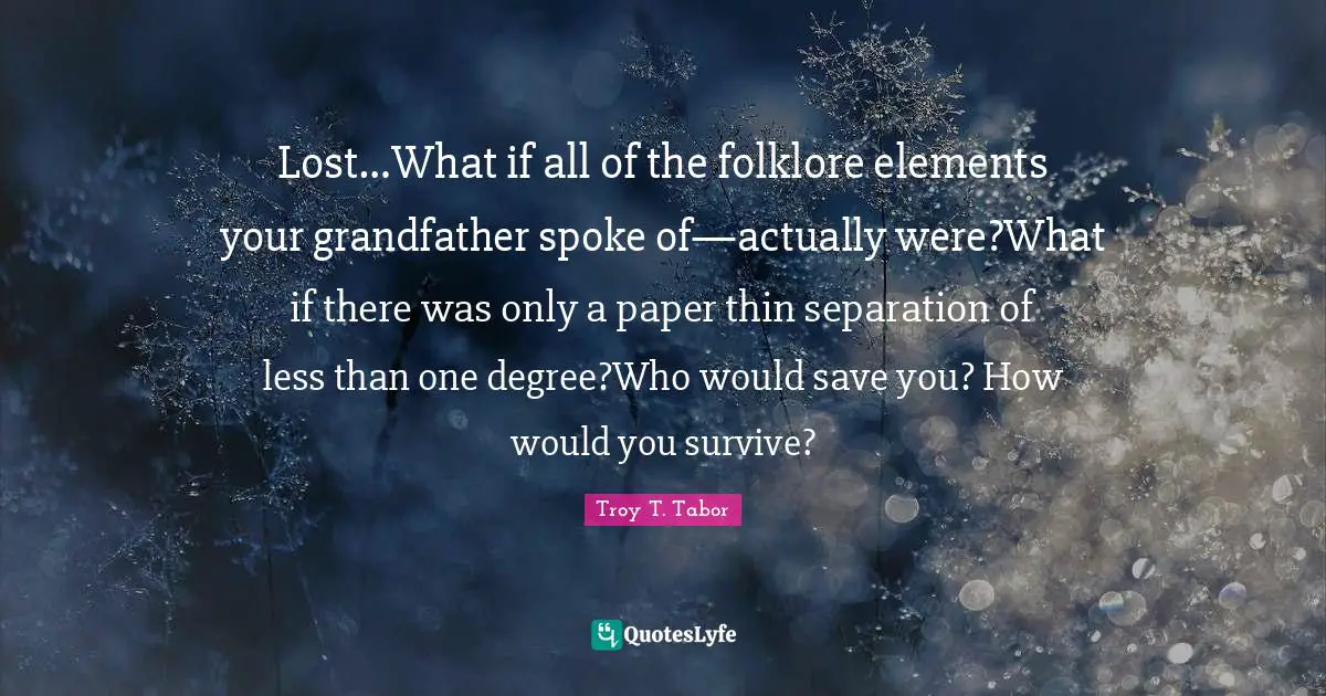 Lost…What if all of the folklore elements your grandfather spoke of—actually were?What if there was only a paper thin separation of less than one degree?Who would save you? How would you survive?