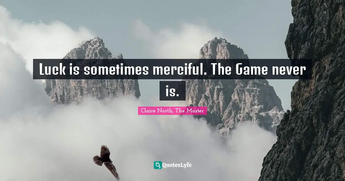 Luck is sometimes merciful. The Game never is.