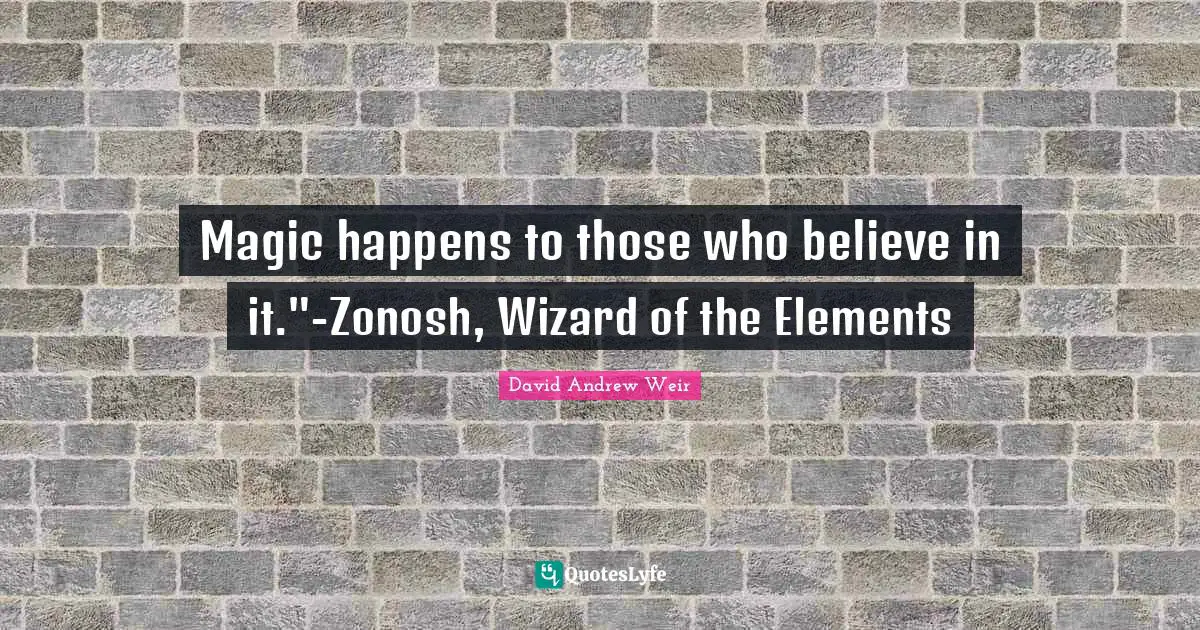 Magic happens to those who believe in it."-Zonosh, Wizard of the Elements