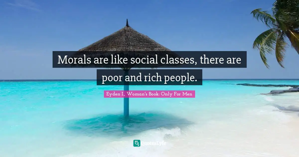 Morals are like social classes, there are poor and rich people.