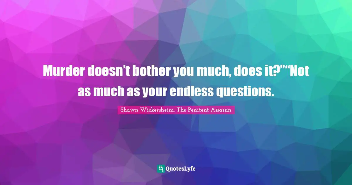 Murder doesn’t bother you much, does it?”“Not as much as your endless questions.