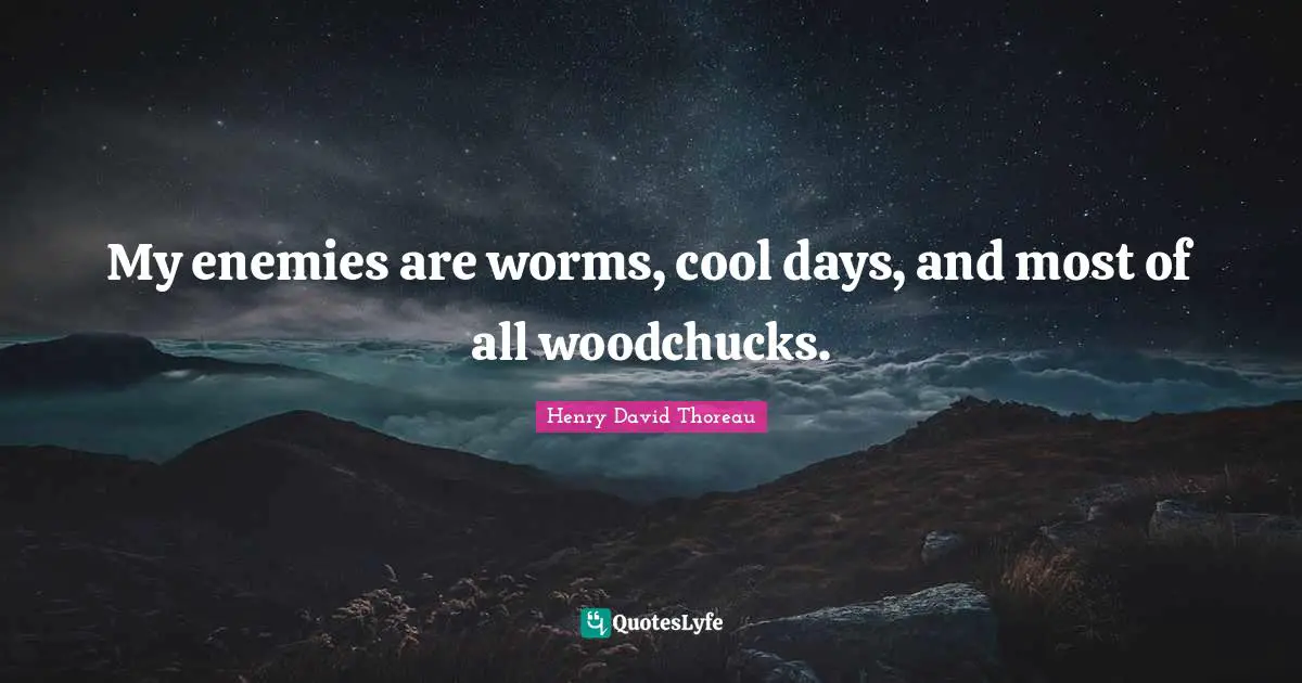 My enemies are worms, cool days, and most of all woodchucks.