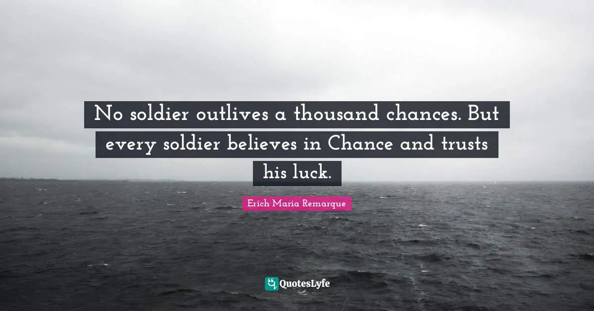 No soldier outlives a thousand chances. But every soldier believes in Chance and trusts his luck.