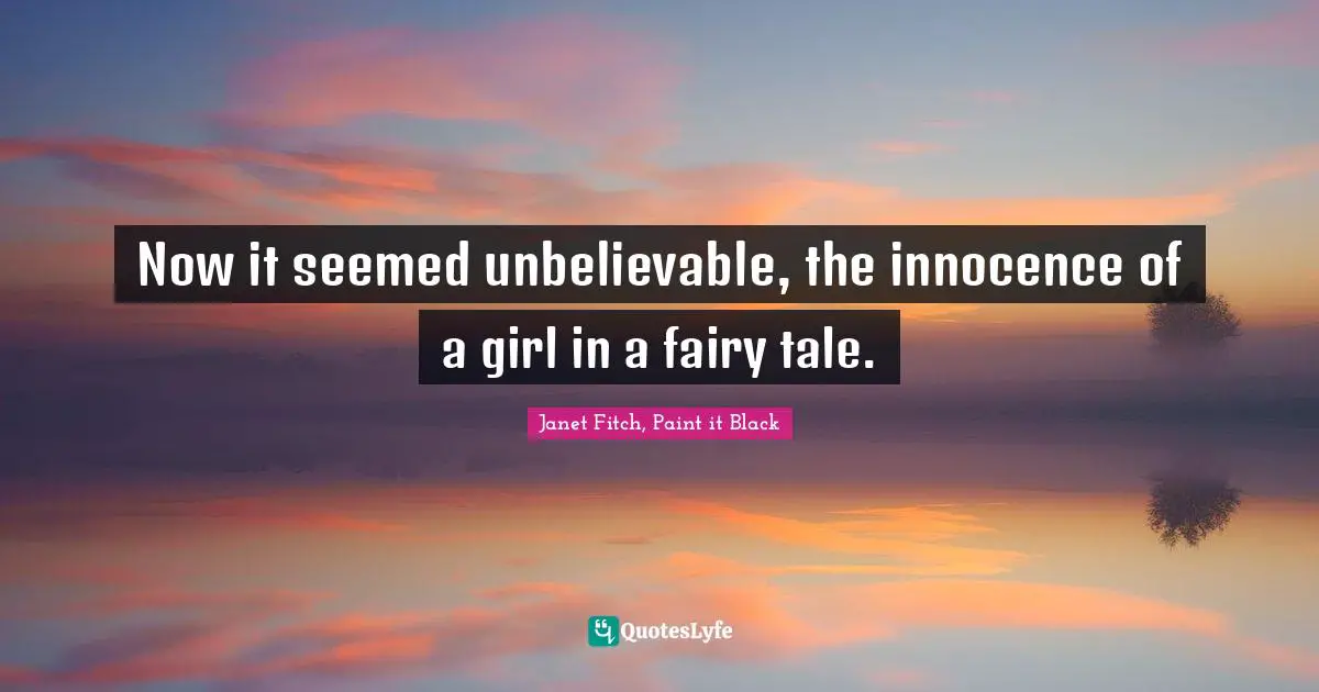 Now it seemed unbelievable, the innocence of a girl in a fairy tale.