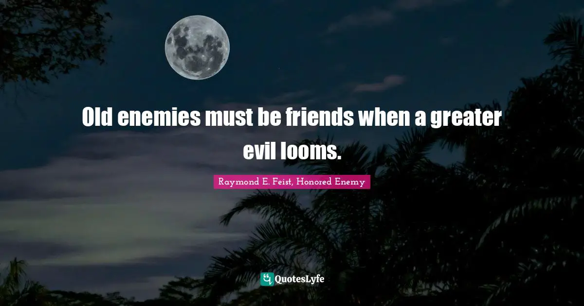 Raymond E. Feist Quotes: "Old enemies must be friends when a greater evil looms."