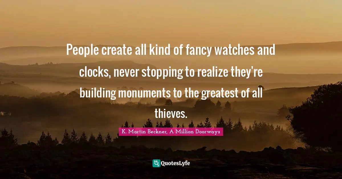 Clocks Quotes: "People create all kind of fancy watches and clocks, never stopping to realize they're building monuments to the greatest of all thieves."