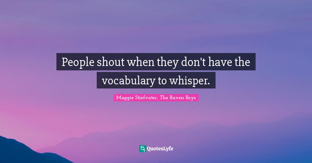 People shout when they don't have the vocabulary to whisper.