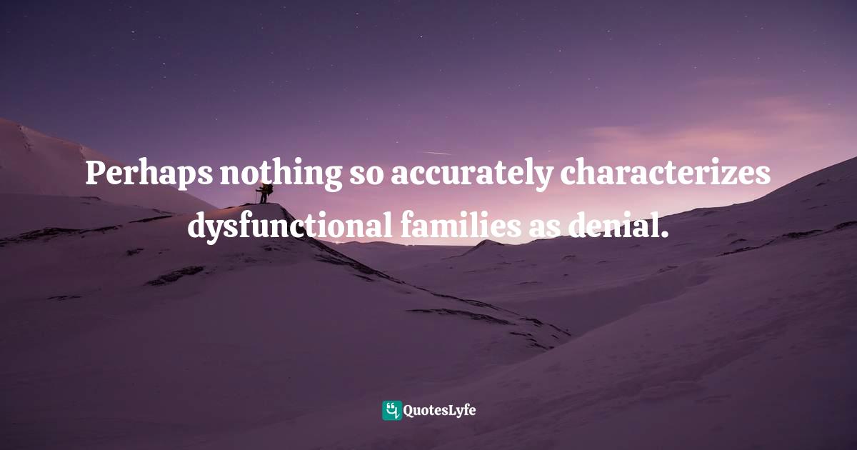 John Bradshaw Quotes: "Perhaps nothing so accurately characterizes dysfunctional families as denial."
