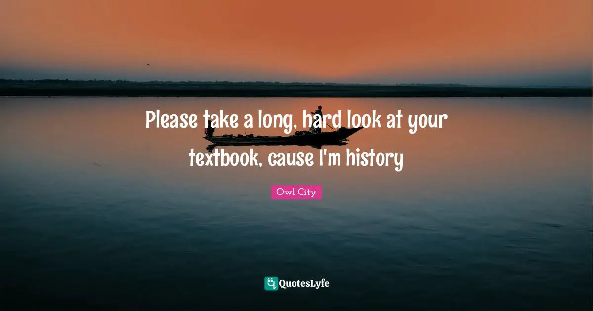 Please take a long, hard look at your textbook, cause I'm history